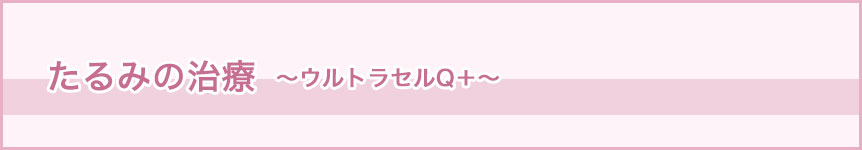 たるみの治療　～ウルトラセルQ＋～